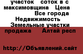 участок 12соток в с.максимовщина › Цена ­ 1 000 000 - Все города Недвижимость » Земельные участки продажа   . Алтай респ.